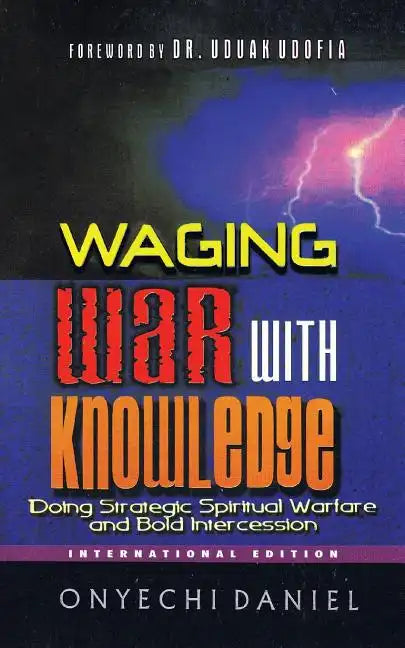 Waging War with Knowledge: Doing Strategic Spiritual Warfare and Bold Intercession - Paperback