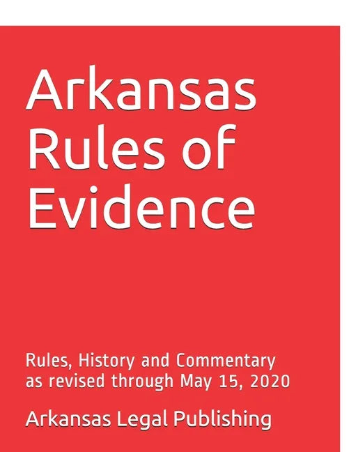 Arkansas Rules of Evidence: Rules, History and Commentary as revised through May 15, 2020 - Paperback