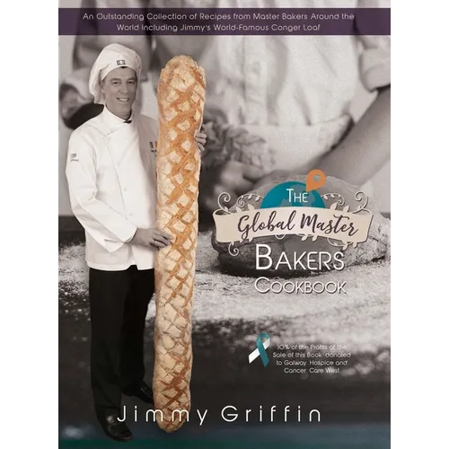 The Global Master Bakers Cookbook: An Outstanding Collection of Recipes from Master Bakers Around the World Including Jimmy's World-Famous Conger Loaf - Hardcover