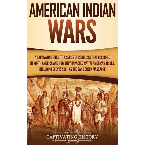 American Indian Wars: A Captivating Guide to a Series of Conflicts That Occurred in North America and How They Impacted Native American Trib - Hardcover