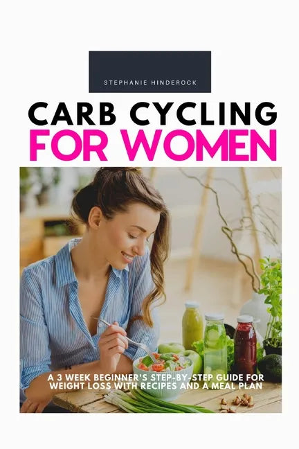 Carb Cycling for Women: A 3 Week Beginner's Step-by-Step Guide for Weight Loss With Recipes and a Meal Plan - Paperback