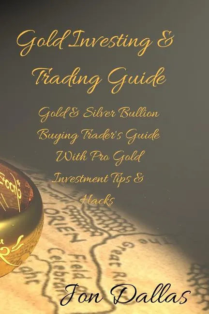 Gold Investing & Trading Guide: Gold & Silver Bullion Buying Trader's Guide with Pro Gold Investment Tips & Hacks - Paperback