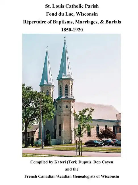 St. Louis Catholic Parish, Fond Du Lac, Wisconsin: Repertoire of Baptisms, Marriages & Burials, 1850-1920 - Paperback