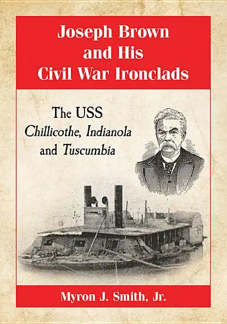 Joseph Brown and His Civil War Ironclads: The USS Chillicothe, Indianola and Tuscumbia - Paperback