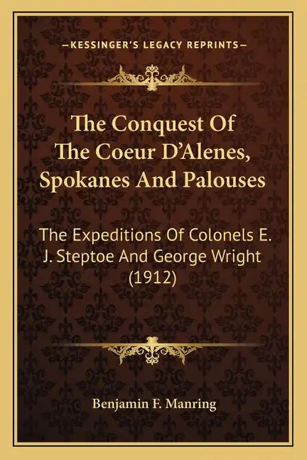 The Conquest of the Coeur d'Alenes, Spokanes and Palouses: The Expeditions of Colonels E. J. Steptoe and George Wright (1912) - Paperback