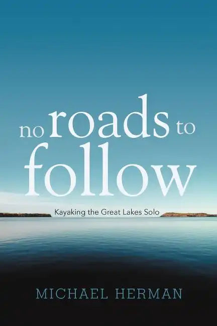 No Roads to Follow: Kayaking the Great Lakes Solo - Paperback