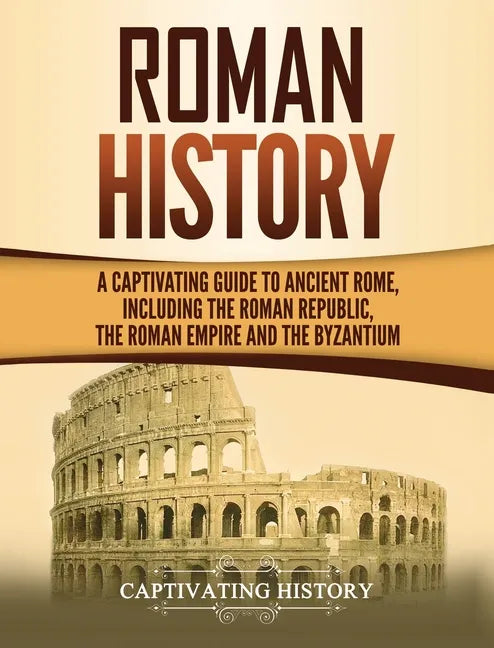 Roman History: A Captivating Guide to Ancient Rome, Including the Roman Republic, the Roman Empire and the Byzantium - Hardcover