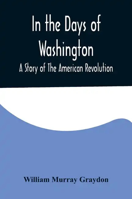 In the Days of Washington; A Story of The American Revolution - Paperback