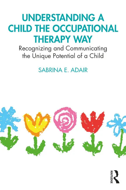 Understanding a Child the Occupational Therapy Way: Recognizing and Communicating the Unique Potential of a Child - Paperback
