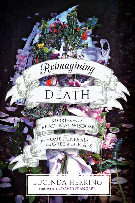 Reimagining Death: Stories and Practical Wisdom for Home Funerals and Green Burials - Paperback