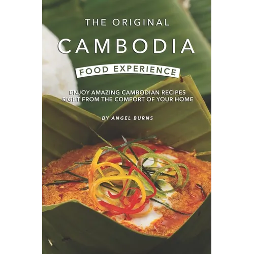 The Original Cambodia Food Experience: Enjoy Amazing Cambodian Recipes Right from The Comfort of Your Home - Paperback