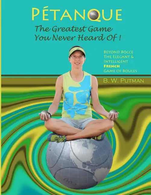 Pétanque: The Greatest Game You Never Heard Of: Beyond Bocce, The Elegant & Intelligent French Game of Boules - Paperback