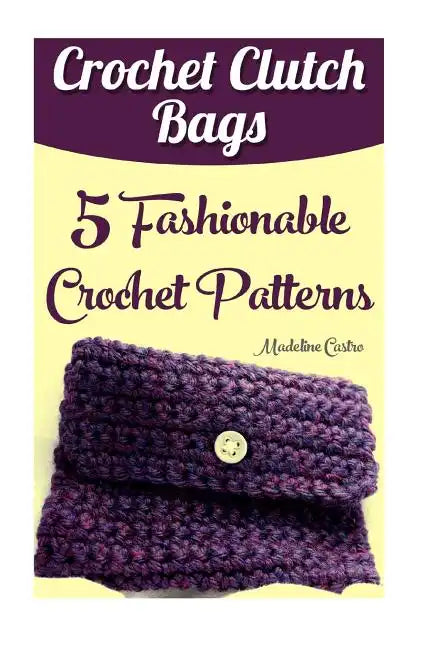 Crochet Clutch Bags: 5 Fashionable Crochet Patterns - Paperback