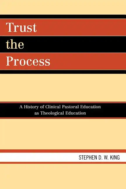 Trust the Process: A History of Clinical Pastoral Education as Theological Education - Paperback