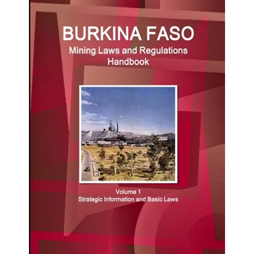 Burkina Faso Mining Laws and Regulations Handbook Volume 1 Strategic Information and Basic Laws - Paperback