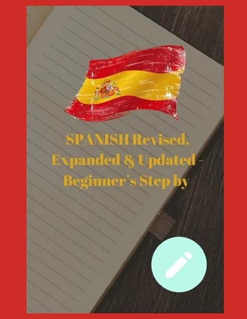 SPANISH Revised, Expanded & Updated - Beginner's Step by Step Course to Quickly Learning The Spanish Language, Spanish Grammar, & Spanish Phrases - Paperback