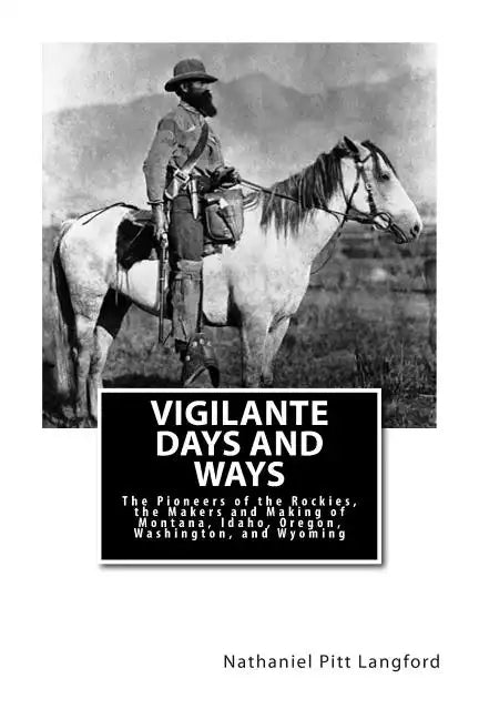 Vigilante Days and Ways: The Pioneers of the Rockies, the Makers and Making of Montana, Idaho, Oregon, Washington, and Wyoming - Paperback