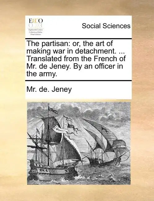 The Partisan: Or, the Art of Making War in Detachment. ... Translated from the French of Mr. de Jeney. by an Officer in the Army. - Paperback