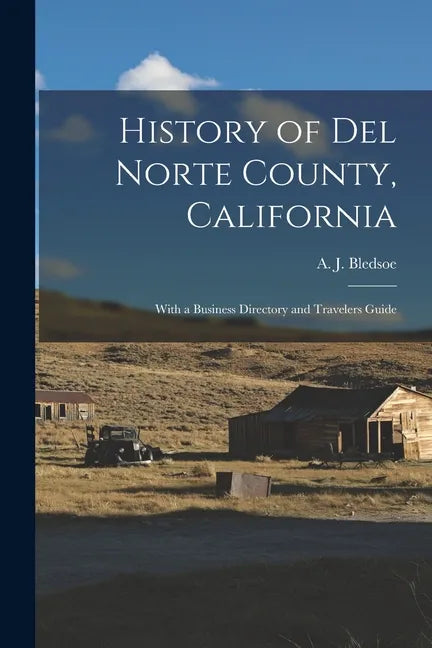 History of Del Norte County, California: With a Business Directory and Travelers Guide - Paperback