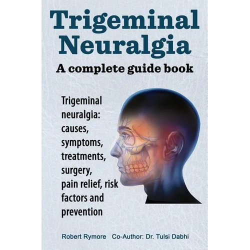 Trigeminal neuralgia: a complete guide book. Trigeminal neuralgia: causes, symptoms, treatments, surgery, - Paperback
