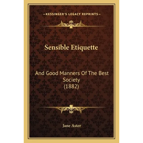Sensible Etiquette: And Good Manners Of The Best Society (1882) - Paperback