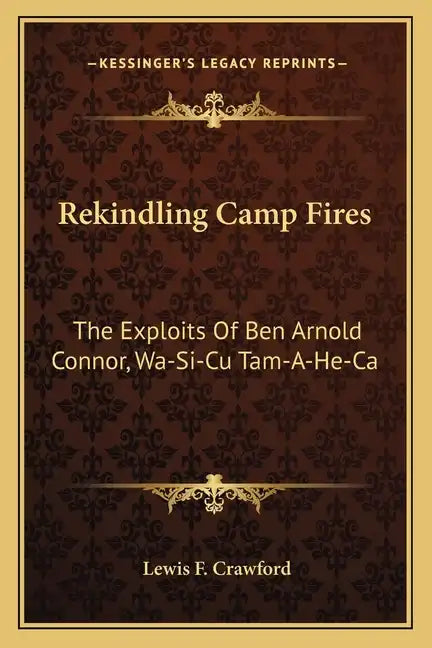Rekindling Camp Fires: The Exploits Of Ben Arnold Connor, Wa-Si-Cu Tam-A-He-Ca - Paperback