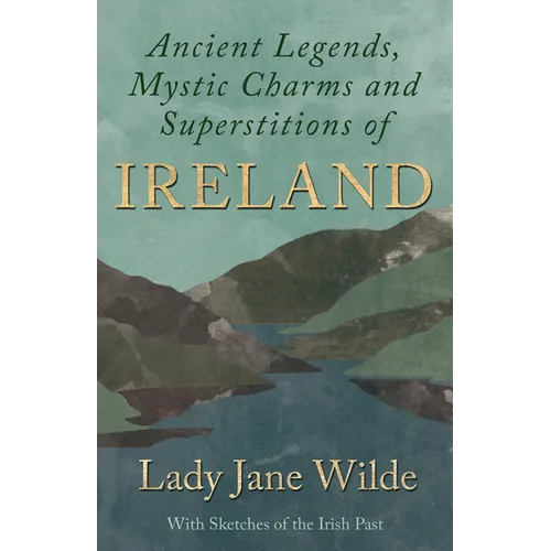 Ancient Legends, Mystic Charms and Superstitions of Ireland - With Sketches of the Irish Past - Hardcover