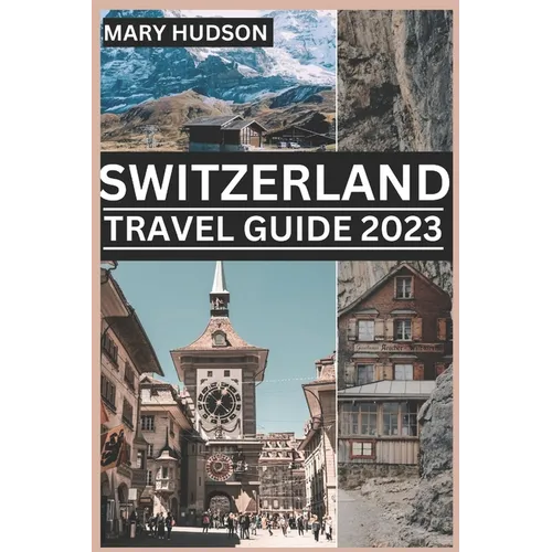 Switzerland Travel Guide 2023: The Swiss Adventure Awaits: Your Unmissable Travel Guide For 2023 - Paperback