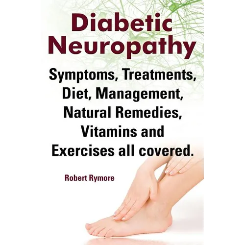 Diabetic Neuropathy. Diabetic Neuropathy Symptoms, Treatments, Diet, Management, Natural Remedies, Vitamins and Exercises All Covered. - Paperback