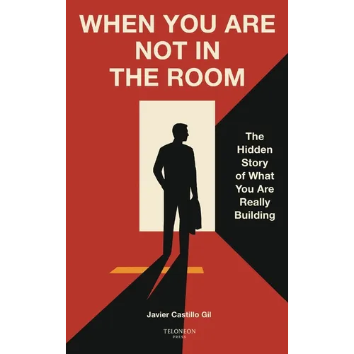 When You Are Not in the Room: The Hidden Story of What You Are Really Building - Hardcover