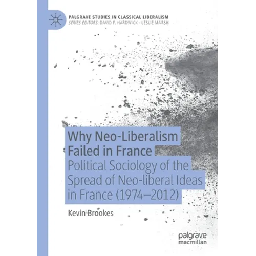 Why Neo-Liberalism Failed in France: Political Sociology of the Spread of Neo-Liberal Ideas in France (1974-2012) - Paperback