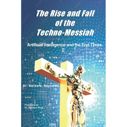 The Rise and Fall of the Techno-Messiah: Artificial Intelligence and the End Times: - Paperback