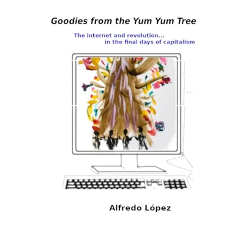 Goodies from the Yum Yum Tree: The Internet and Revolution In the Final Days of Capitalism - Paperback