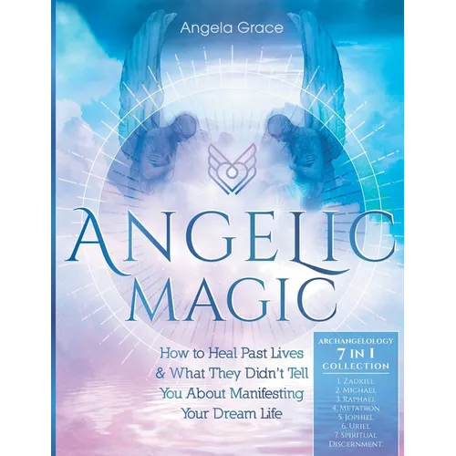 Angelic Magic: How To Heal Past Lives & What They Didn't Tell You About Manifesting Your Dream Life (7 in 1 Collection) - Paperback