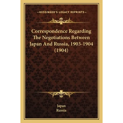 Correspondence Regarding The Negotiations Between Japan And Russia, 1903-1904 (1904) - Paperback