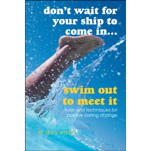 Don't Wait for Your Ship to Come In...Swim Out to Meet It: Tools and Techniques for Positive Lasting Change - Paperback
