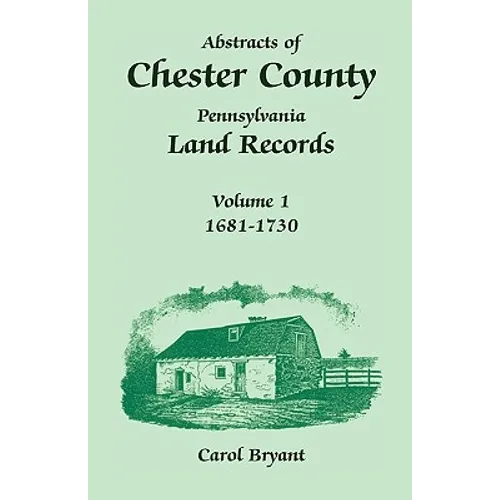 Abstracts of Chester County, Pennsylvania, Land Records: Volume 1, 1681-1730 - Paperback
