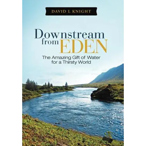 Downstream from Eden: The Amazing Gift of Water for a Thirsty World - Hardcover