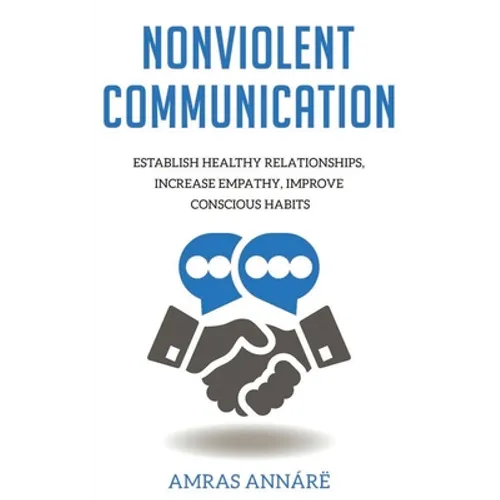Nonviolent Communication: Establish Healthy Relationships, Increase Empathy, Improve Conscious Habits - Paperback