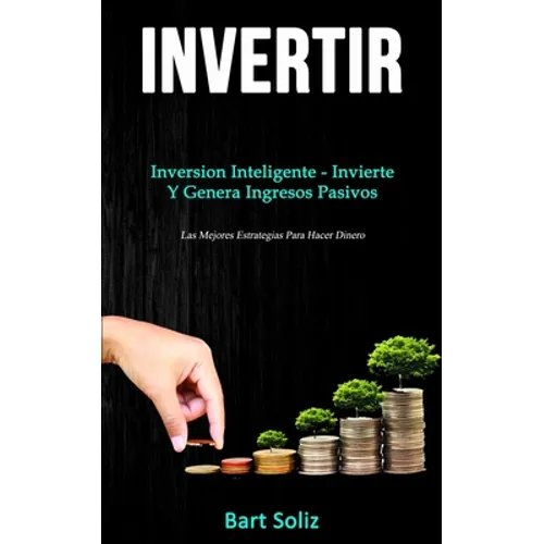 Invertir: Inversion inteligente - invierte y genera ingresos pasivos (Las mejores estrategias para hacer dinero) - Paperback