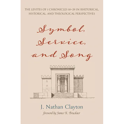 Symbol, Service, and Song: The Levites of 1 Chronicles 10-29 in Rhetorical, Historical, and Theological Perspectives - Paperback