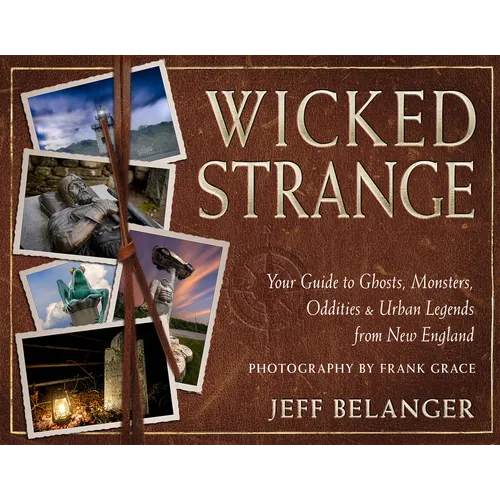 Wicked Strange: Your Guide to Ghosts, Monsters, Oddities, and Urban Legends from New England - Paperback