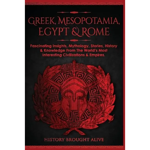 Greek, Mesopotamia, Egypt & Rome: Fascinating Insights, Mythology, Stories, History & Knowledge From The World's Most Interesting Civilizations & Empi - Paperback