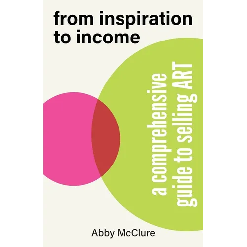 From Inspiration to Income: A Comprehensive Guide to Selling Art - Paperback