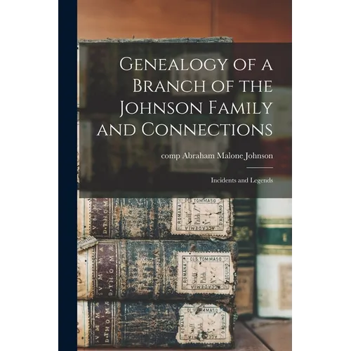 Genealogy of a Branch of the Johnson Family and Connections: Incidents and Legends - Paperback
