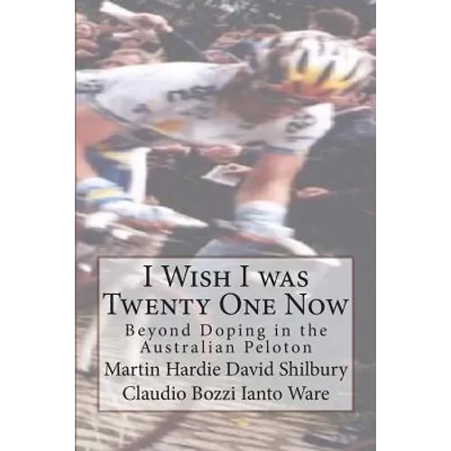 I Wish I was Twenty One Now: Beyond Doping in the Australian Peloton - Paperback