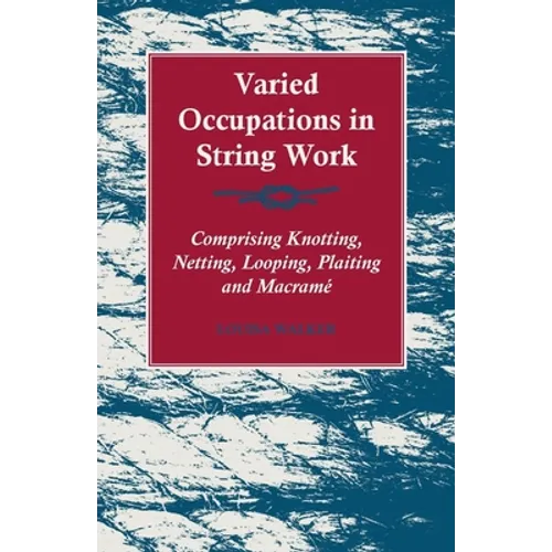 Varied Occupations in String Work - Comprising Knotting, Netting, Looping, Plaiting and Macramé - Paperback