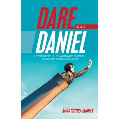 Dare to Be a Daniel: (Lessons from the Life and Ministry of Daniel: a Model for Youths and Adults) - Paperback