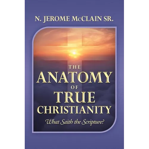The Anatomy of True Christianity: What Saith the Scripture? - Paperback