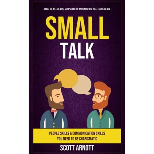 Small Talk: People Skills & Communication Skills You Need To Be Charismatic (Make Real Friends, Stop Anxiety and Increase Self-Confidence) - Paperback